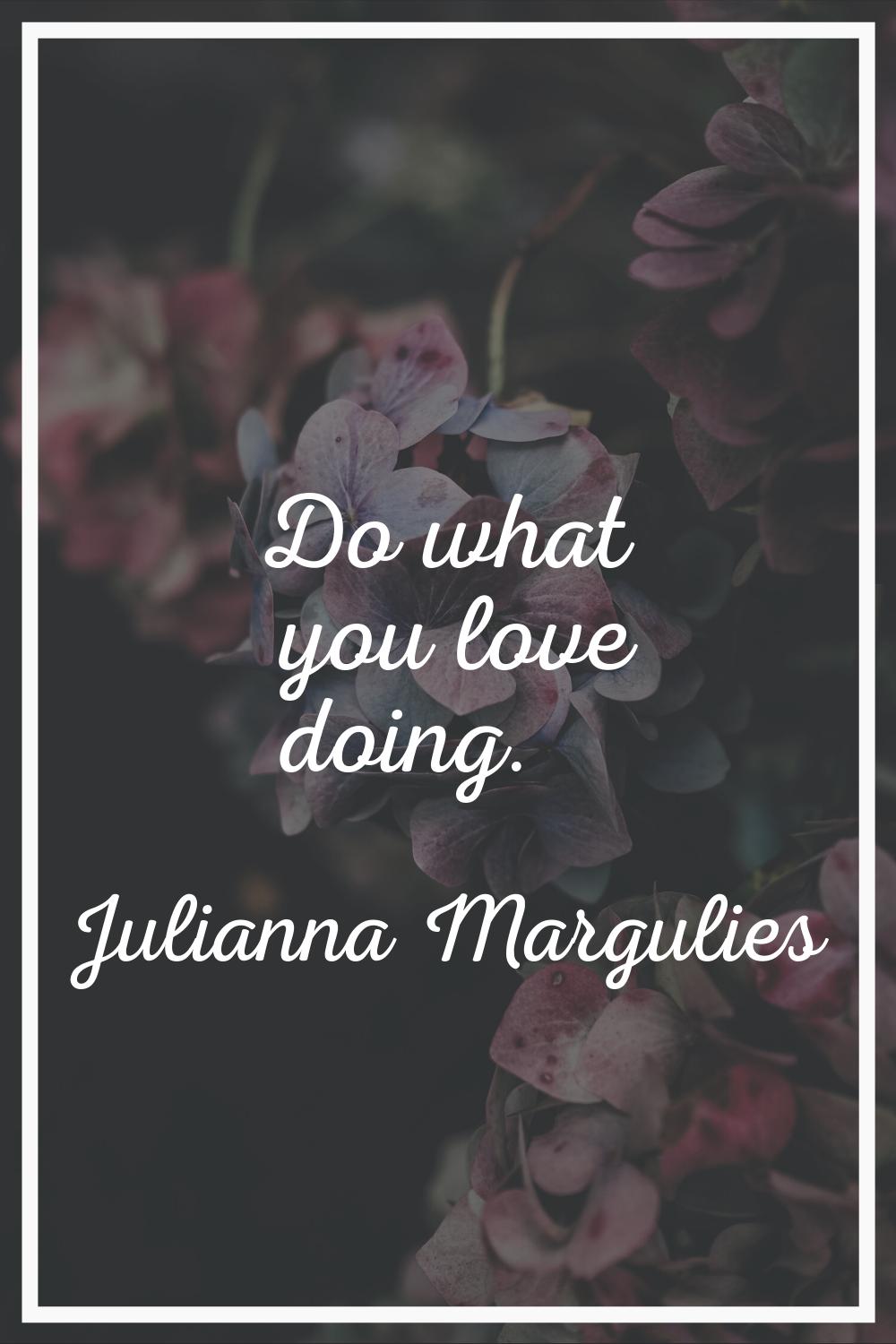 Do what you love doing.