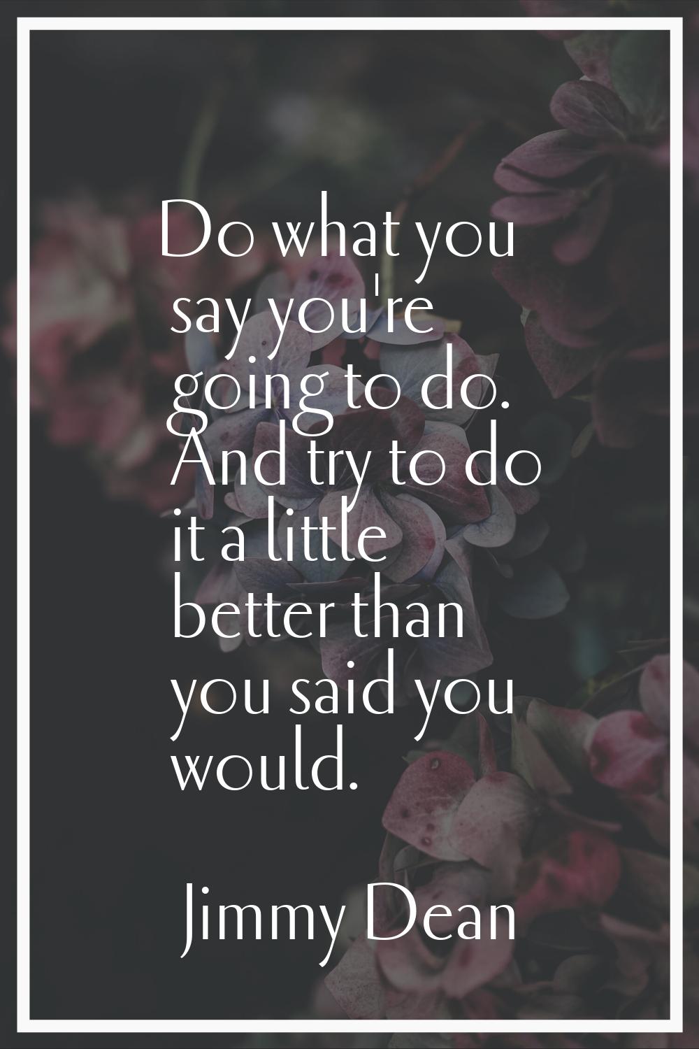 Do what you say you're going to do. And try to do it a little better than you said you would.