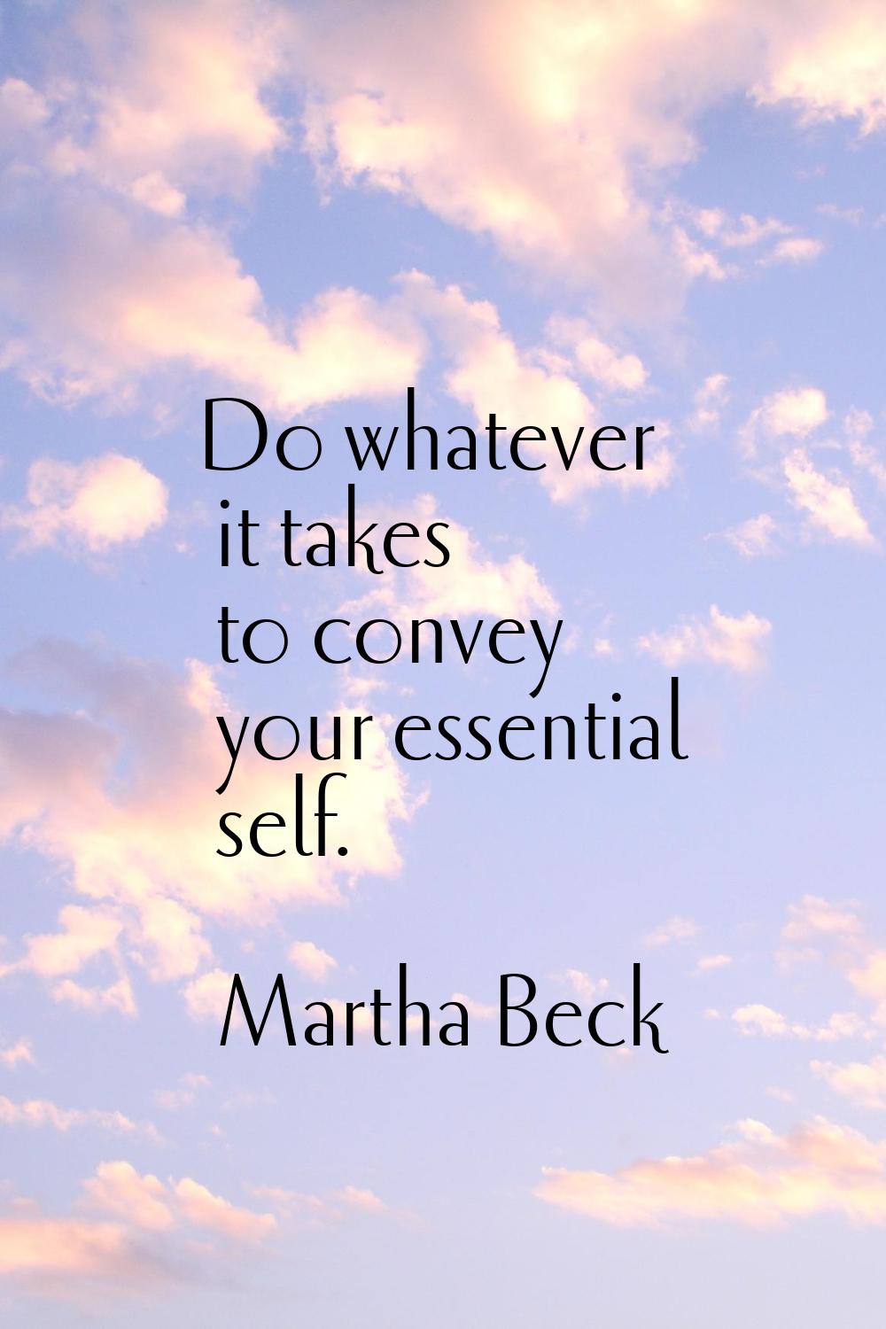 Do whatever it takes to convey your essential self.
