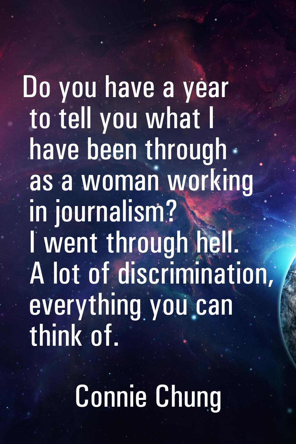 Do you have a year to tell you what I have been through as a woman working in journalism? I went th