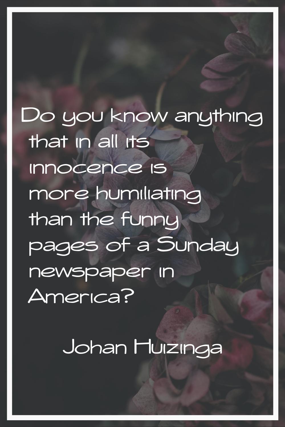 Do you know anything that in all its innocence is more humiliating than the funny pages of a Sunday