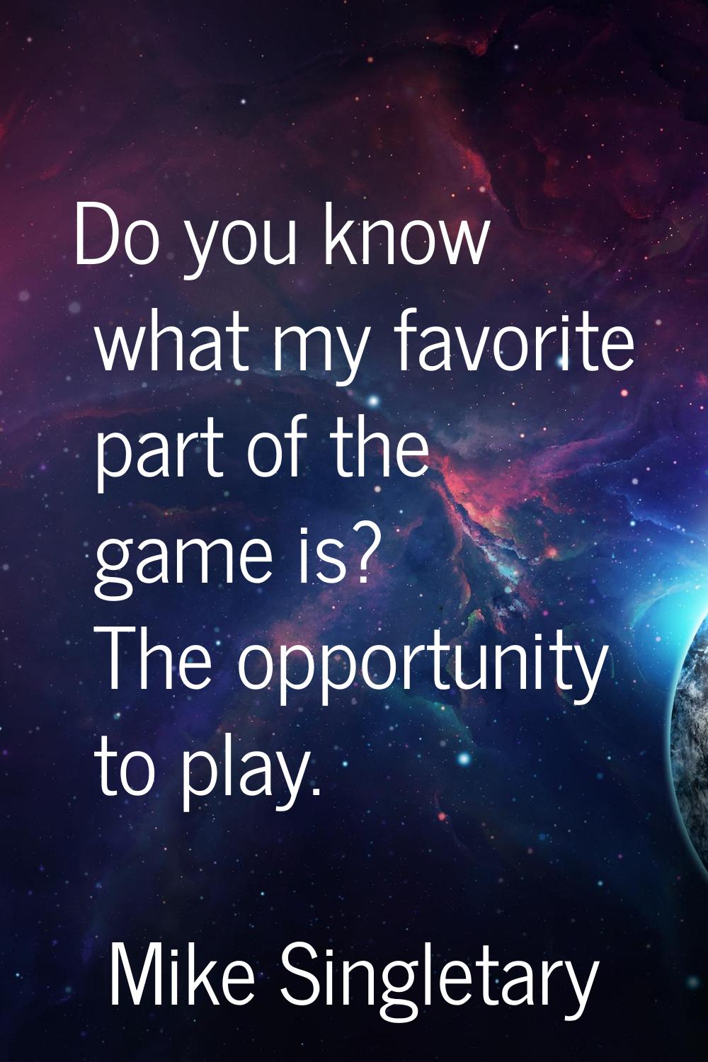 Do you know what my favorite part of the game is? The opportunity to play.