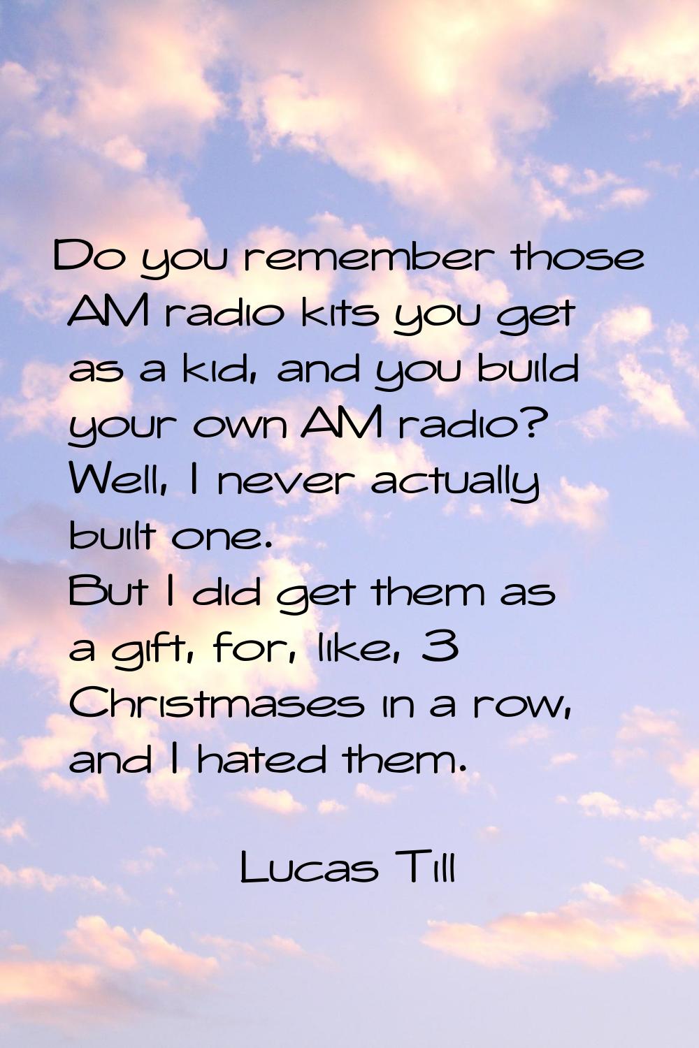 Do you remember those AM radio kits you get as a kid, and you build your own AM radio? Well, I neve