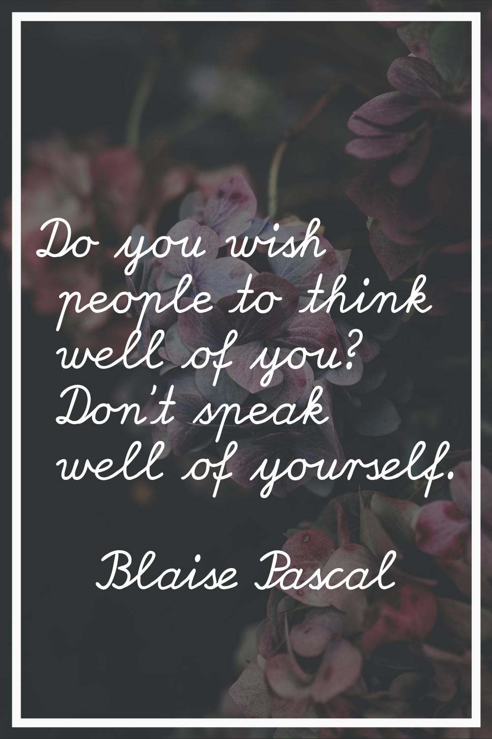 Do you wish people to think well of you? Don't speak well of yourself.