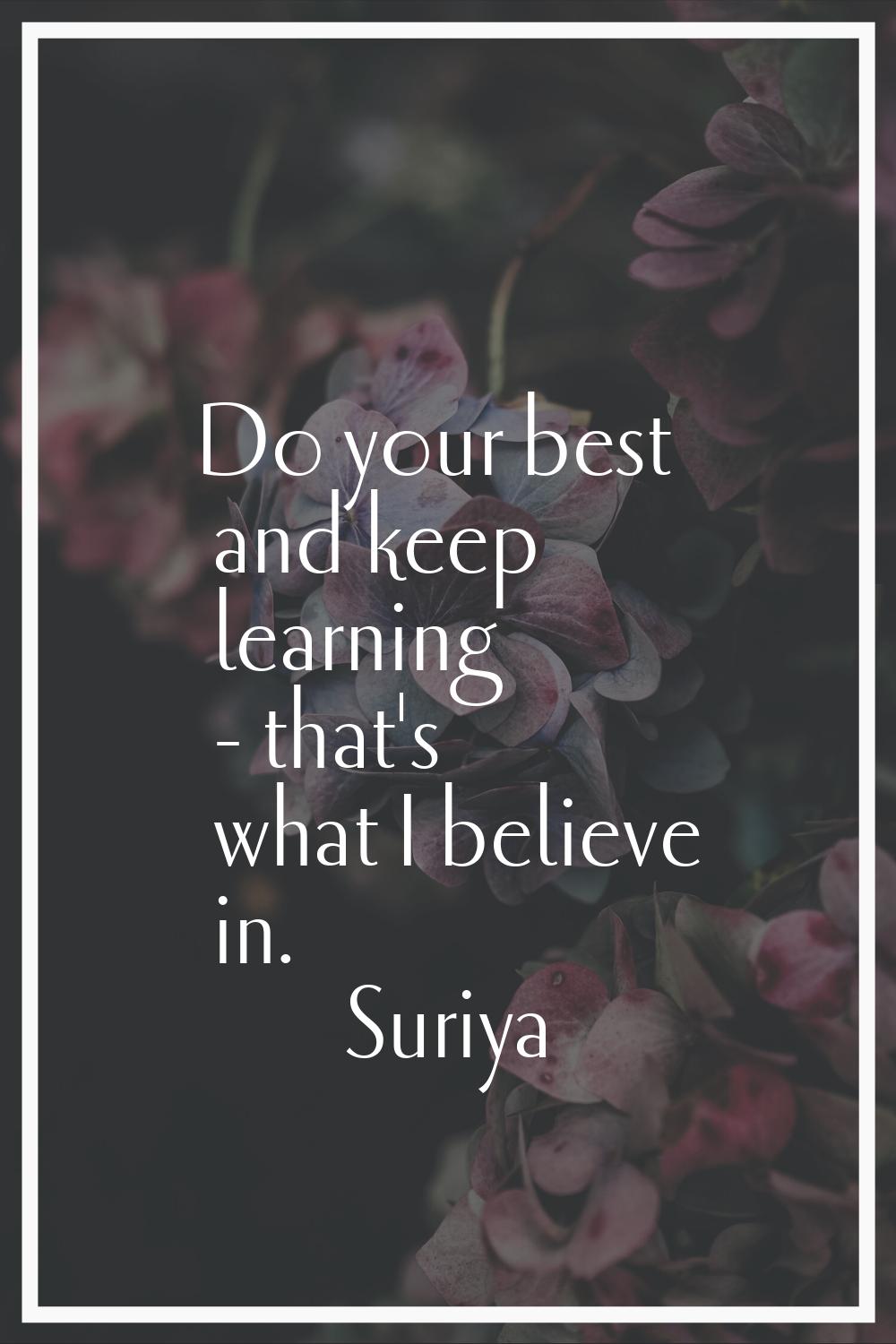 Do your best and keep learning - that's what I believe in.