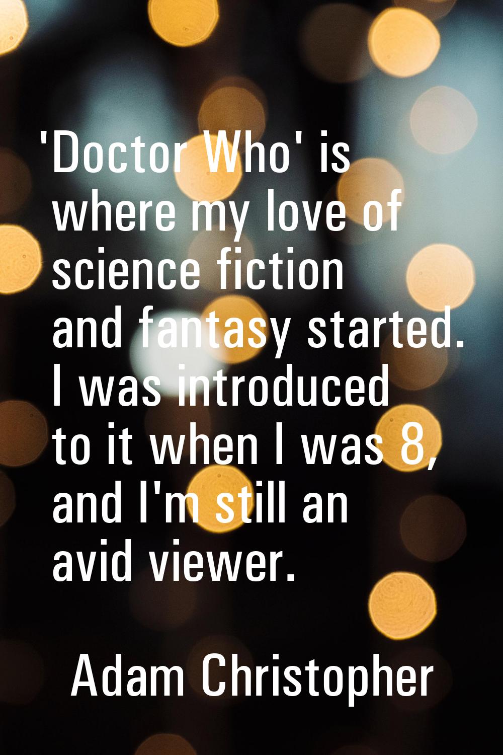 'Doctor Who' is where my love of science fiction and fantasy started. I was introduced to it when I