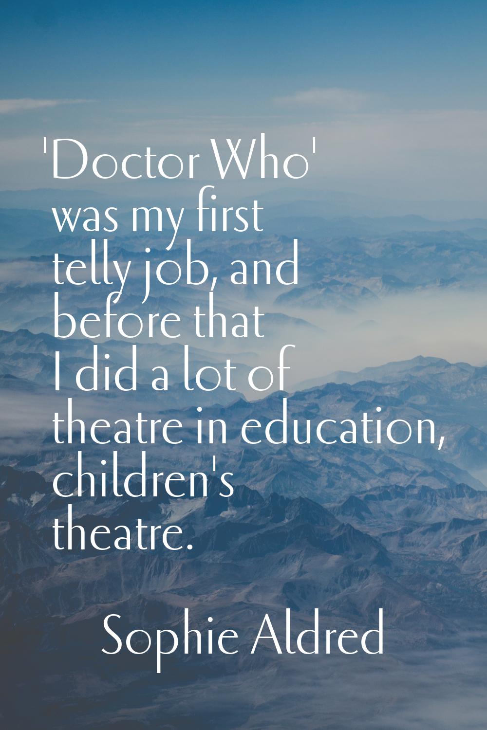 'Doctor Who' was my first telly job, and before that I did a lot of theatre in education, children'