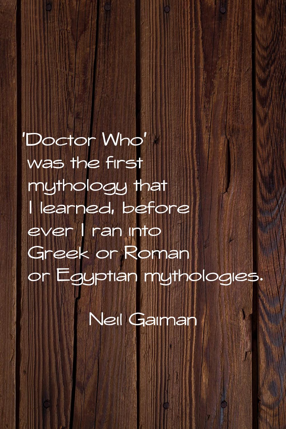 'Doctor Who' was the first mythology that I learned, before ever I ran into Greek or Roman or Egypt