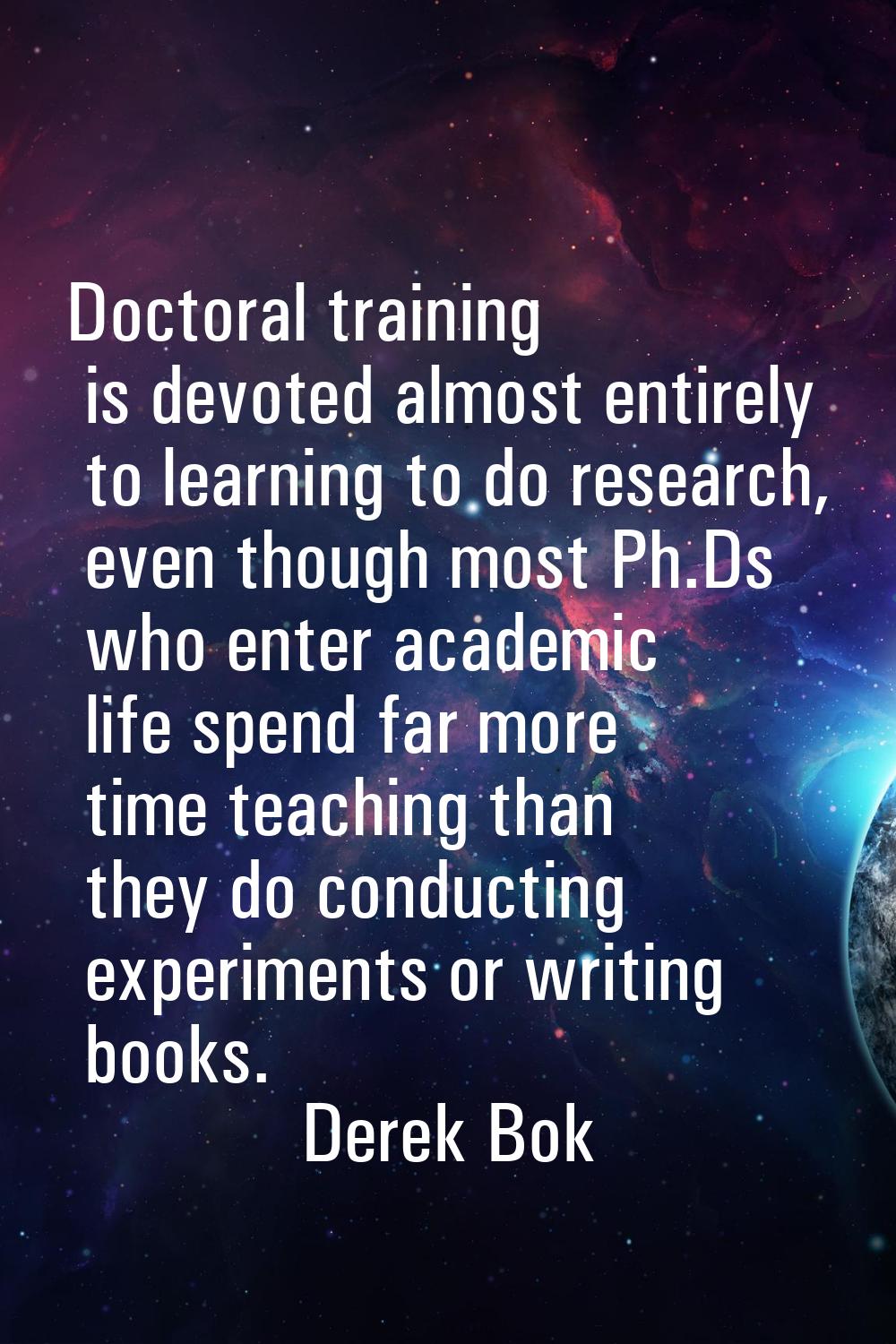 Doctoral training is devoted almost entirely to learning to do research, even though most Ph.Ds who