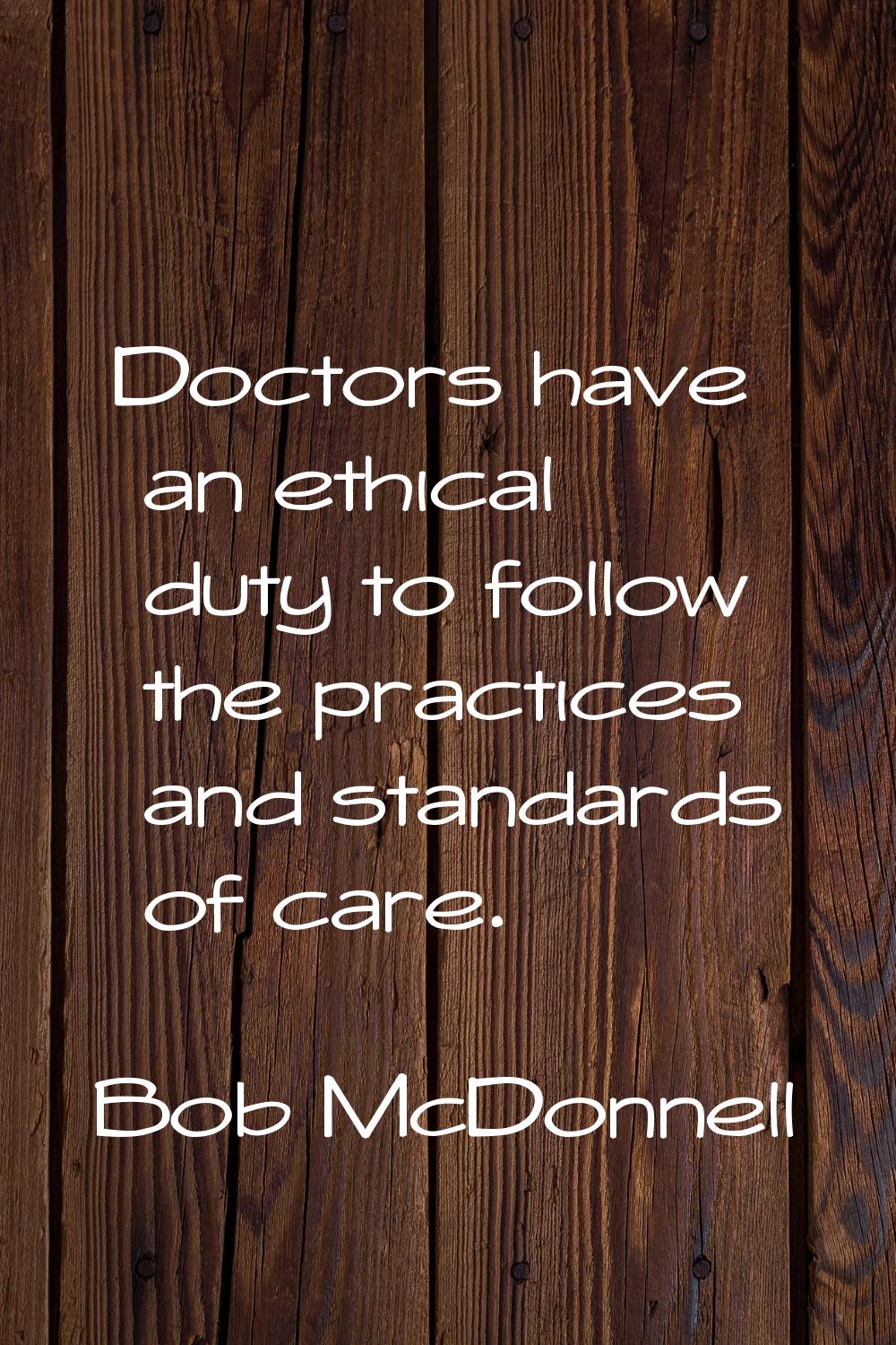 Doctors have an ethical duty to follow the practices and standards of care.