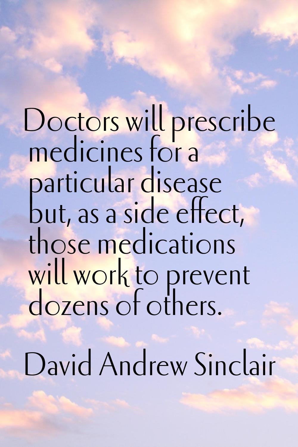 Doctors will prescribe medicines for a particular disease but, as a side effect, those medications 