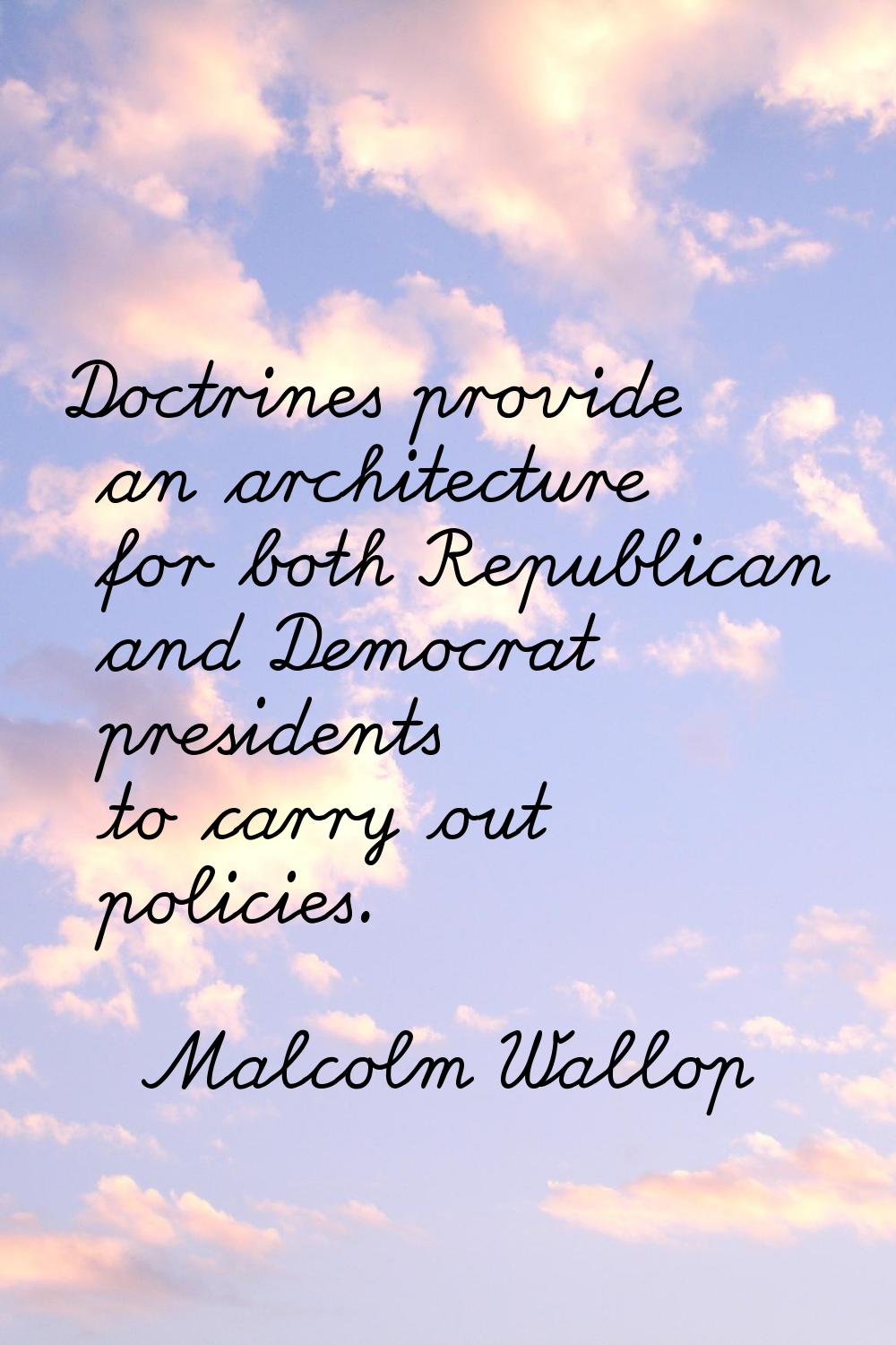 Doctrines provide an architecture for both Republican and Democrat presidents to carry out policies