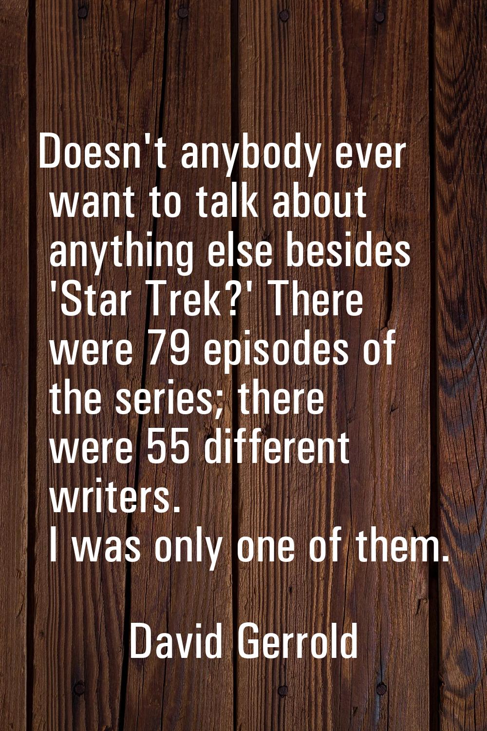Doesn't anybody ever want to talk about anything else besides 'Star Trek?' There were 79 episodes o