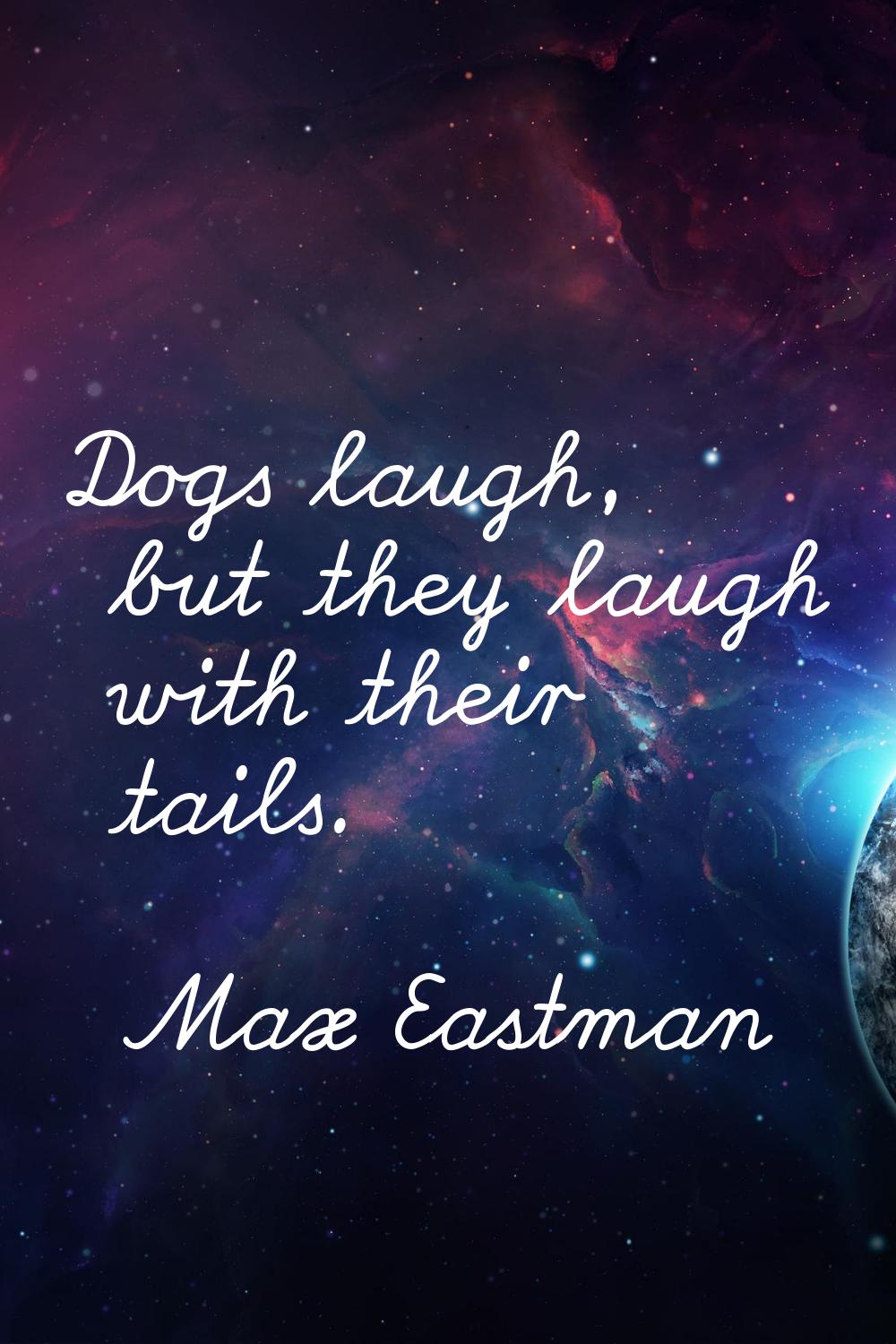 Dogs laugh, but they laugh with their tails.