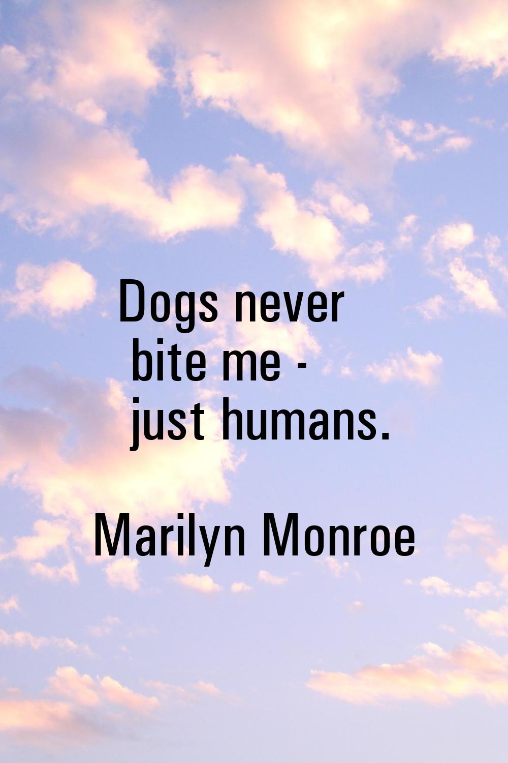 Dogs never bite me - just humans.