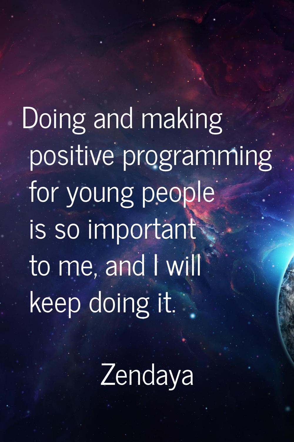 Doing and making positive programming for young people is so important to me, and I will keep doing