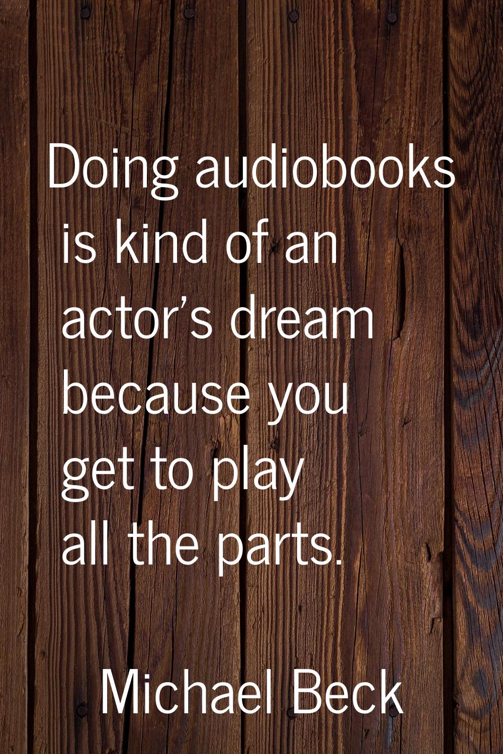 Doing audiobooks is kind of an actor's dream because you get to play all the parts.