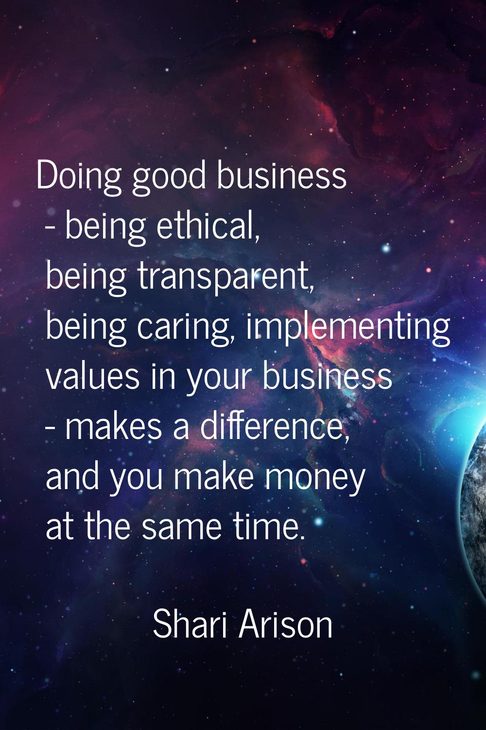Doing good business - being ethical, being transparent, being caring, implementing values in your b