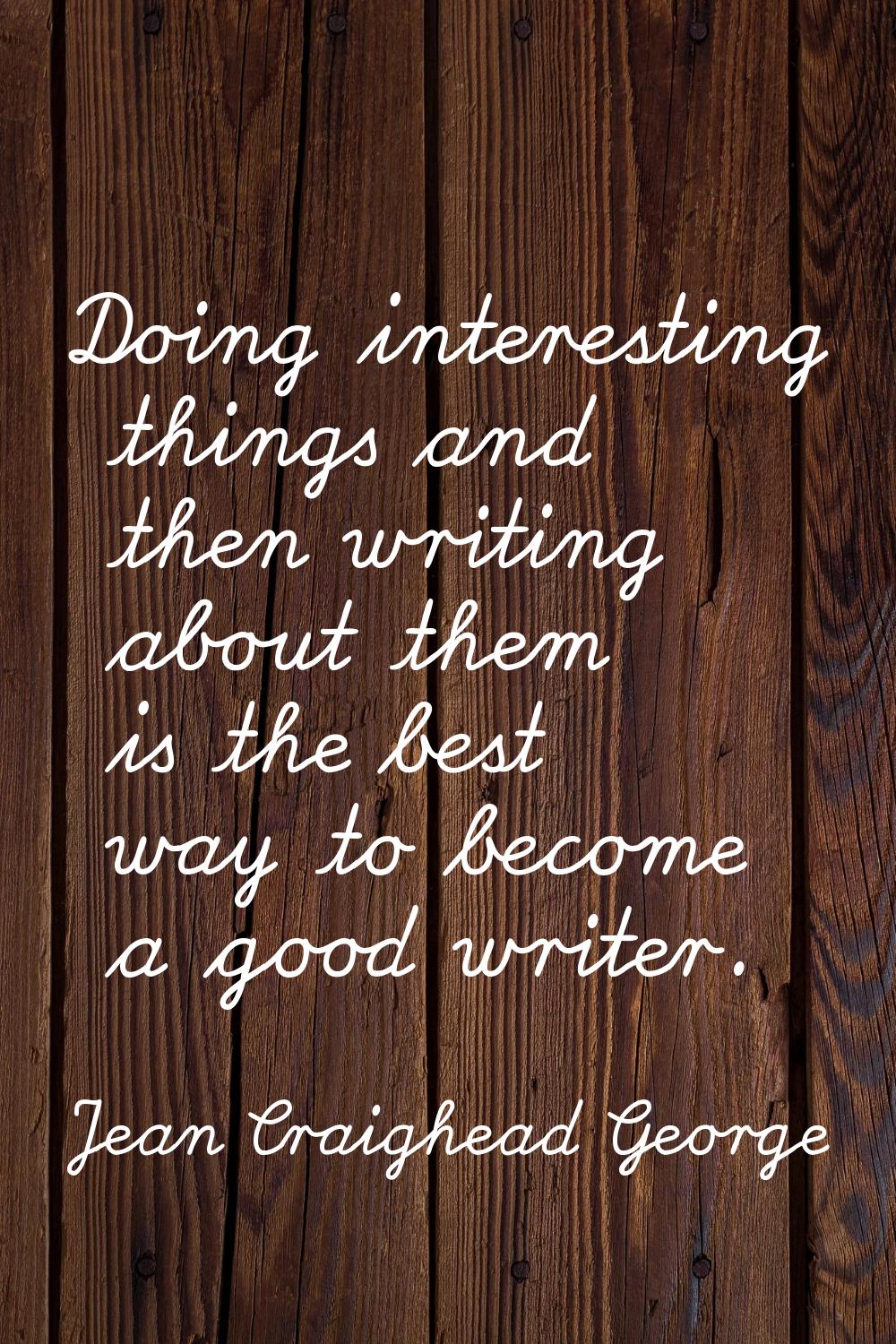 Doing interesting things and then writing about them is the best way to become a good writer.