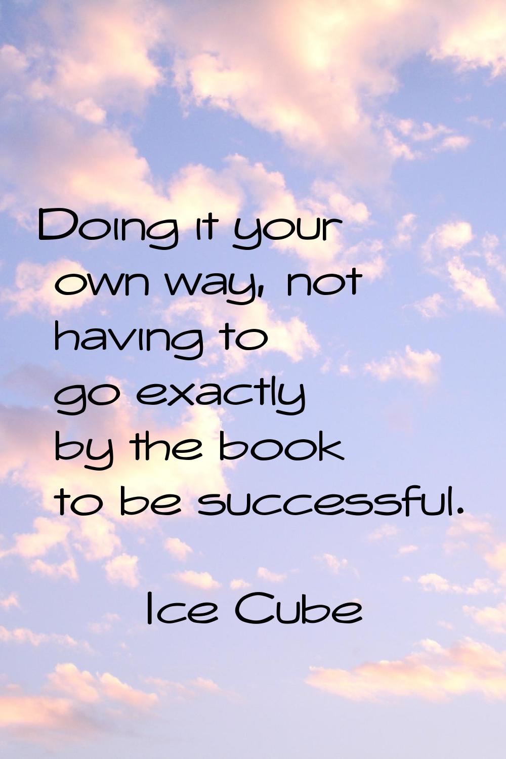 Doing it your own way, not having to go exactly by the book to be successful.