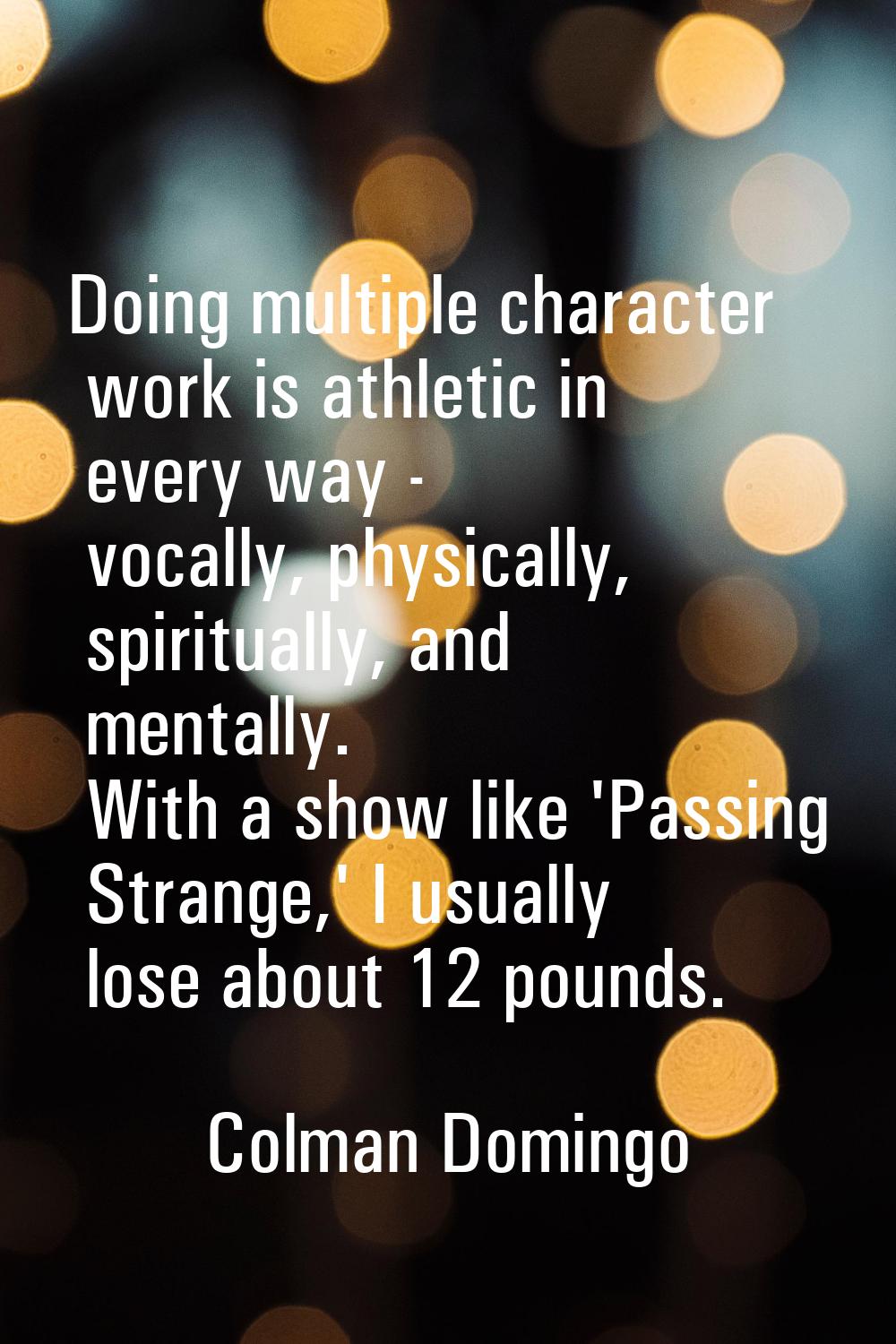 Doing multiple character work is athletic in every way - vocally, physically, spiritually, and ment