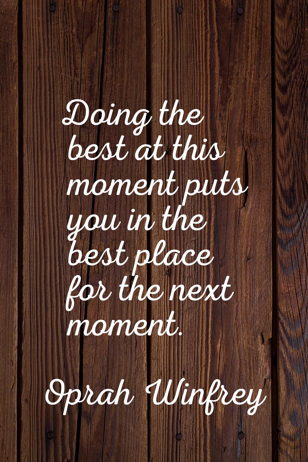 Doing the best at this moment puts you in the best place for the next moment.