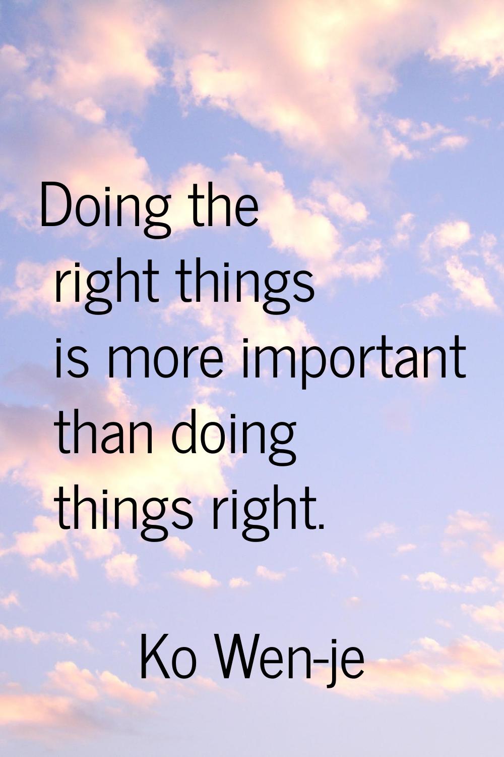Doing the right things is more important than doing things right.
