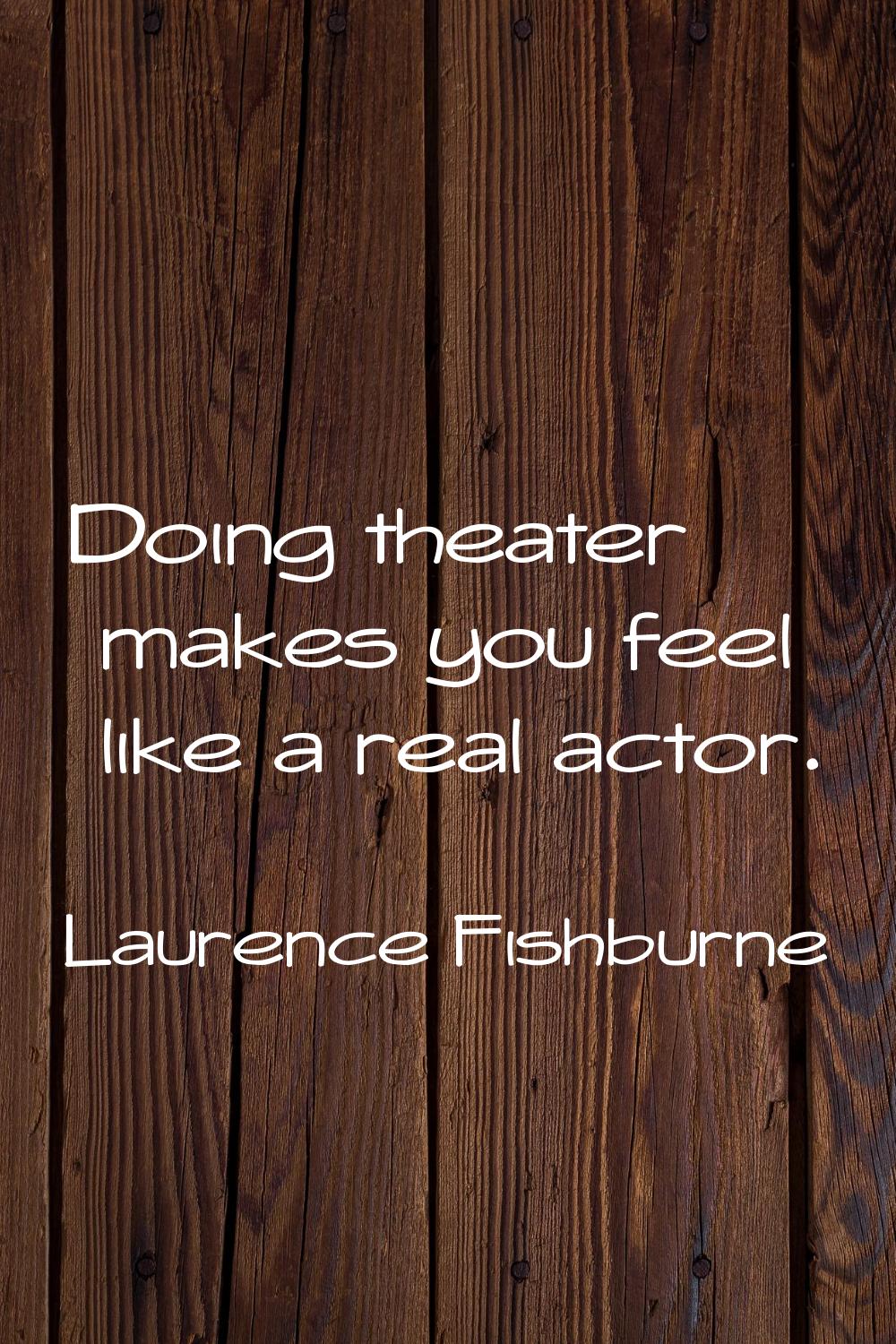 Doing theater makes you feel like a real actor.