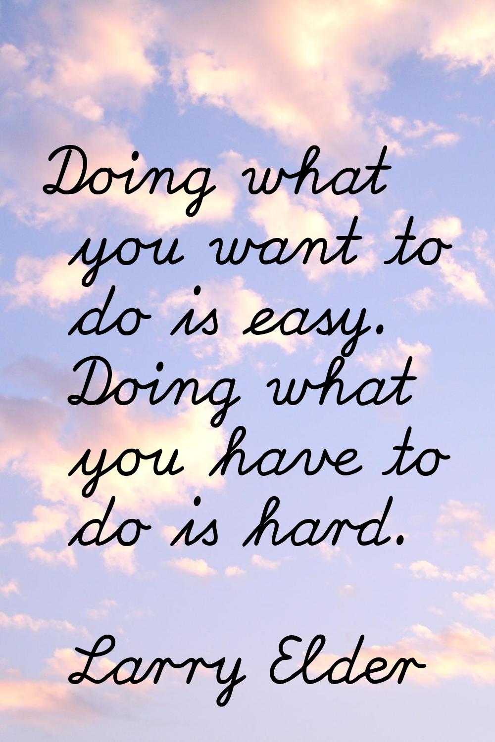 Doing what you want to do is easy. Doing what you have to do is hard.