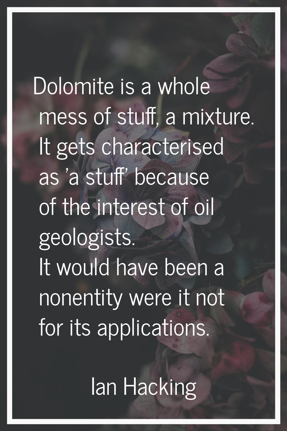 Dolomite is a whole mess of stuff, a mixture. It gets characterised as 'a stuff' because of the int