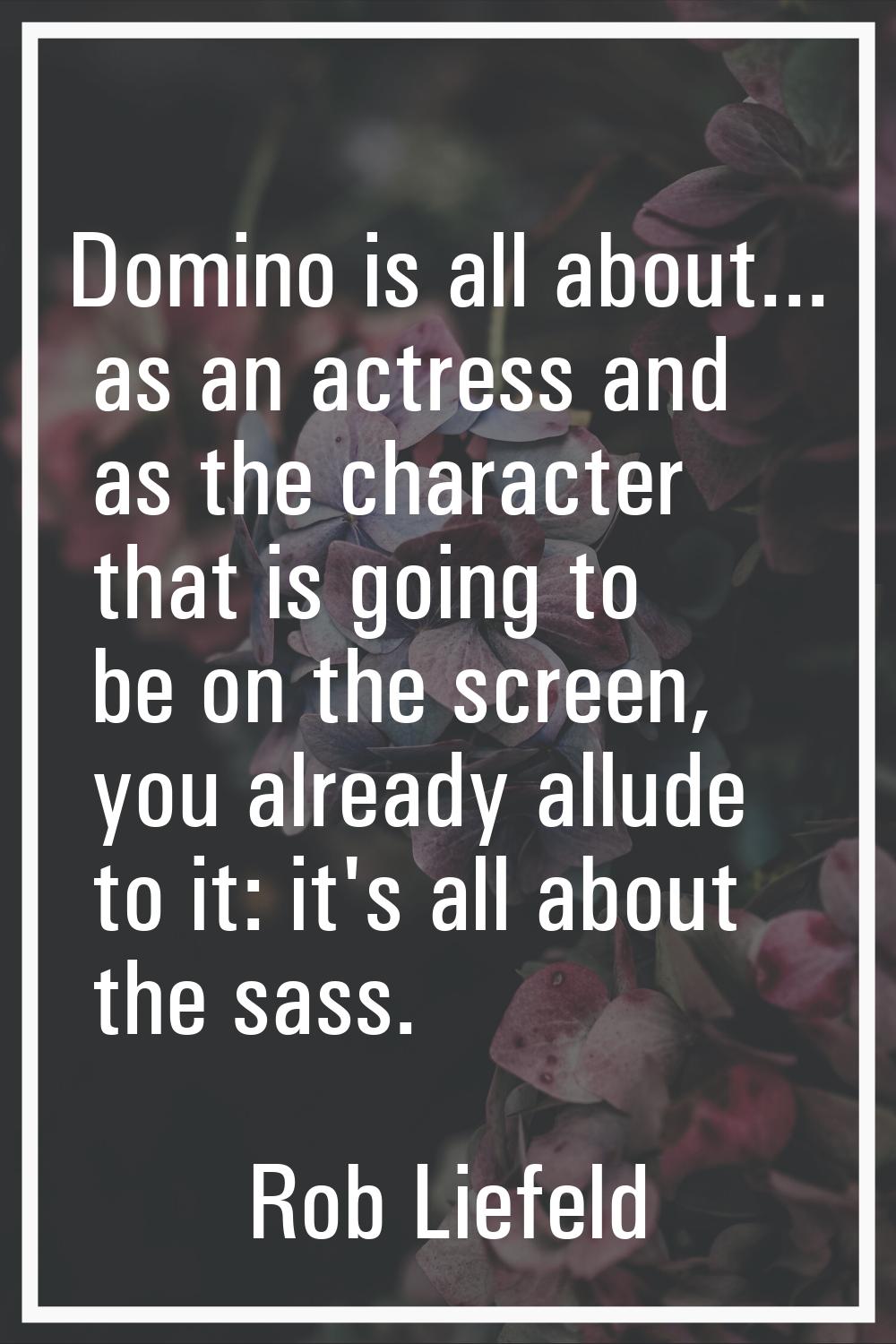 Domino is all about... as an actress and as the character that is going to be on the screen, you al