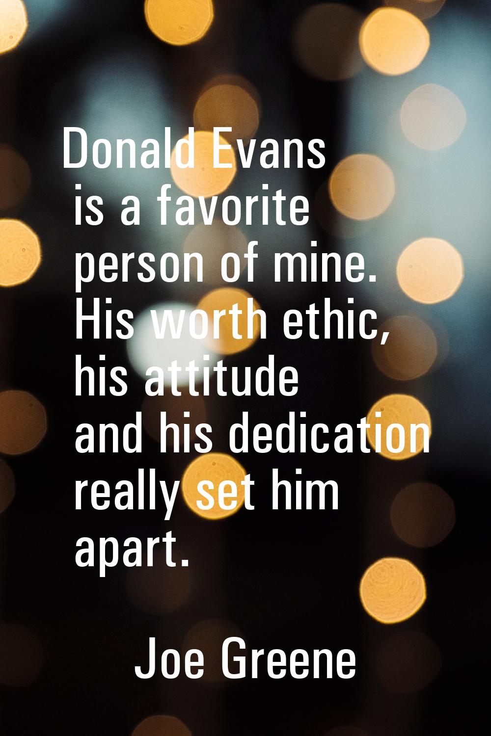 Donald Evans is a favorite person of mine. His worth ethic, his attitude and his dedication really 