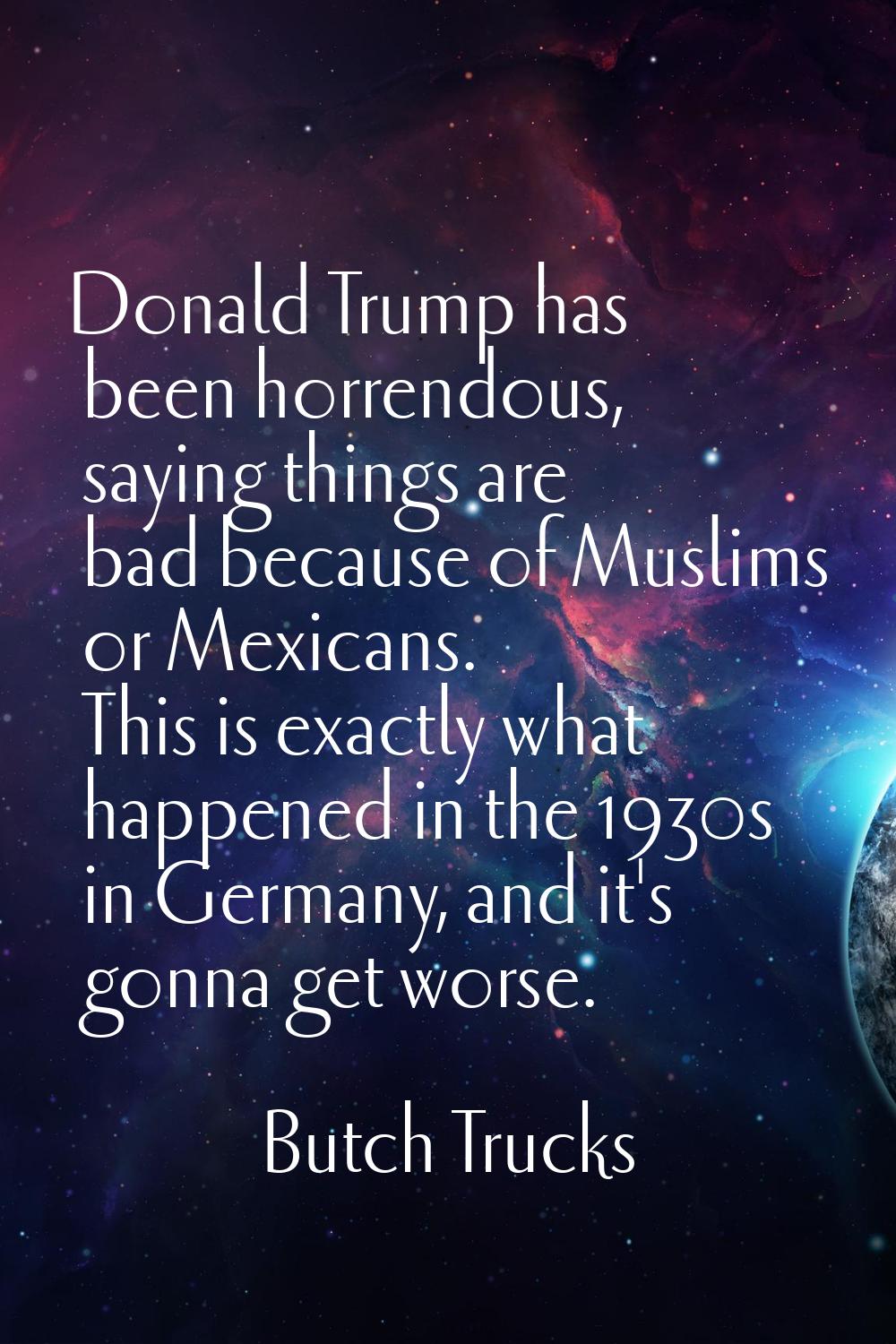 Donald Trump has been horrendous, saying things are bad because of Muslims or Mexicans. This is exa