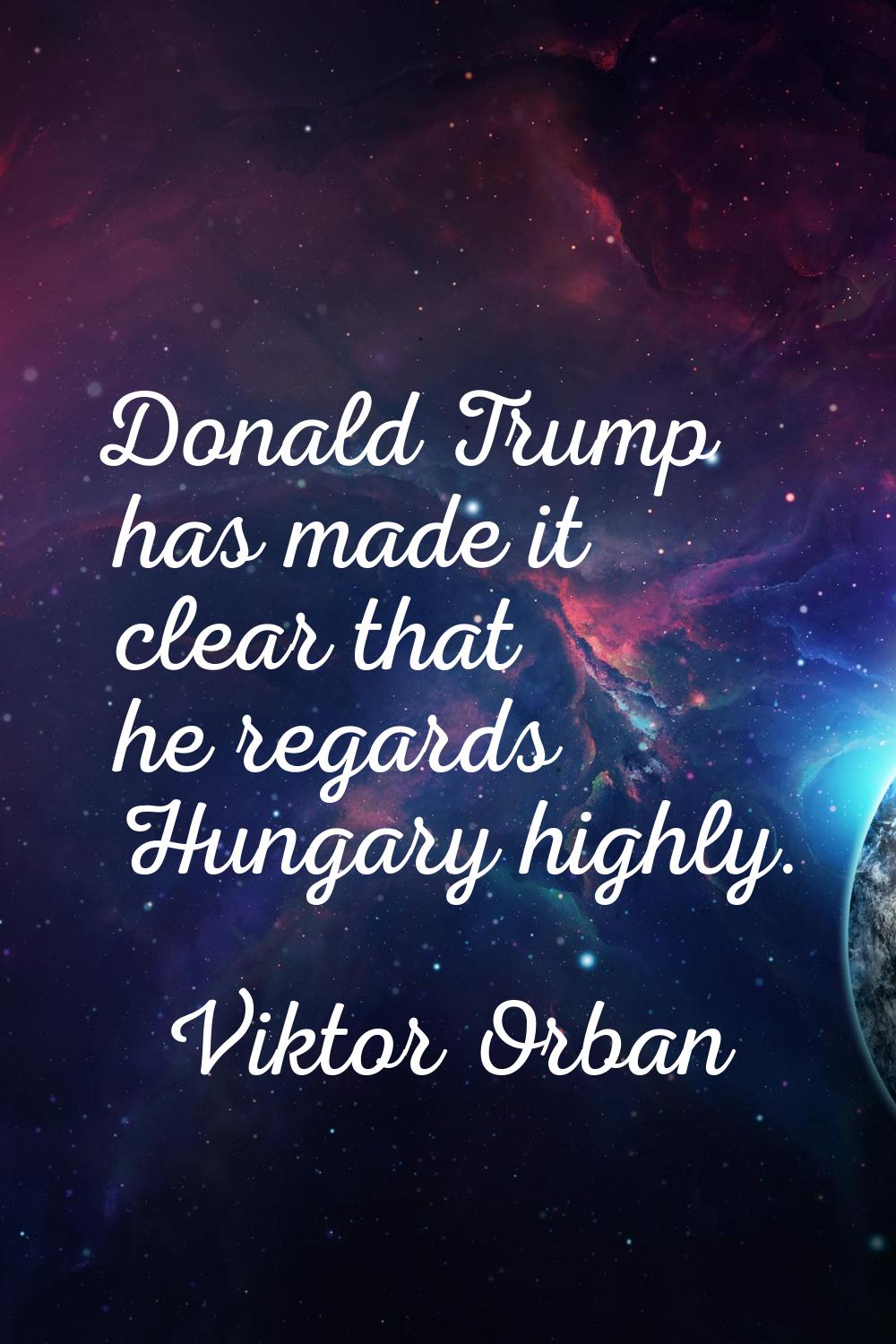 Donald Trump has made it clear that he regards Hungary highly.