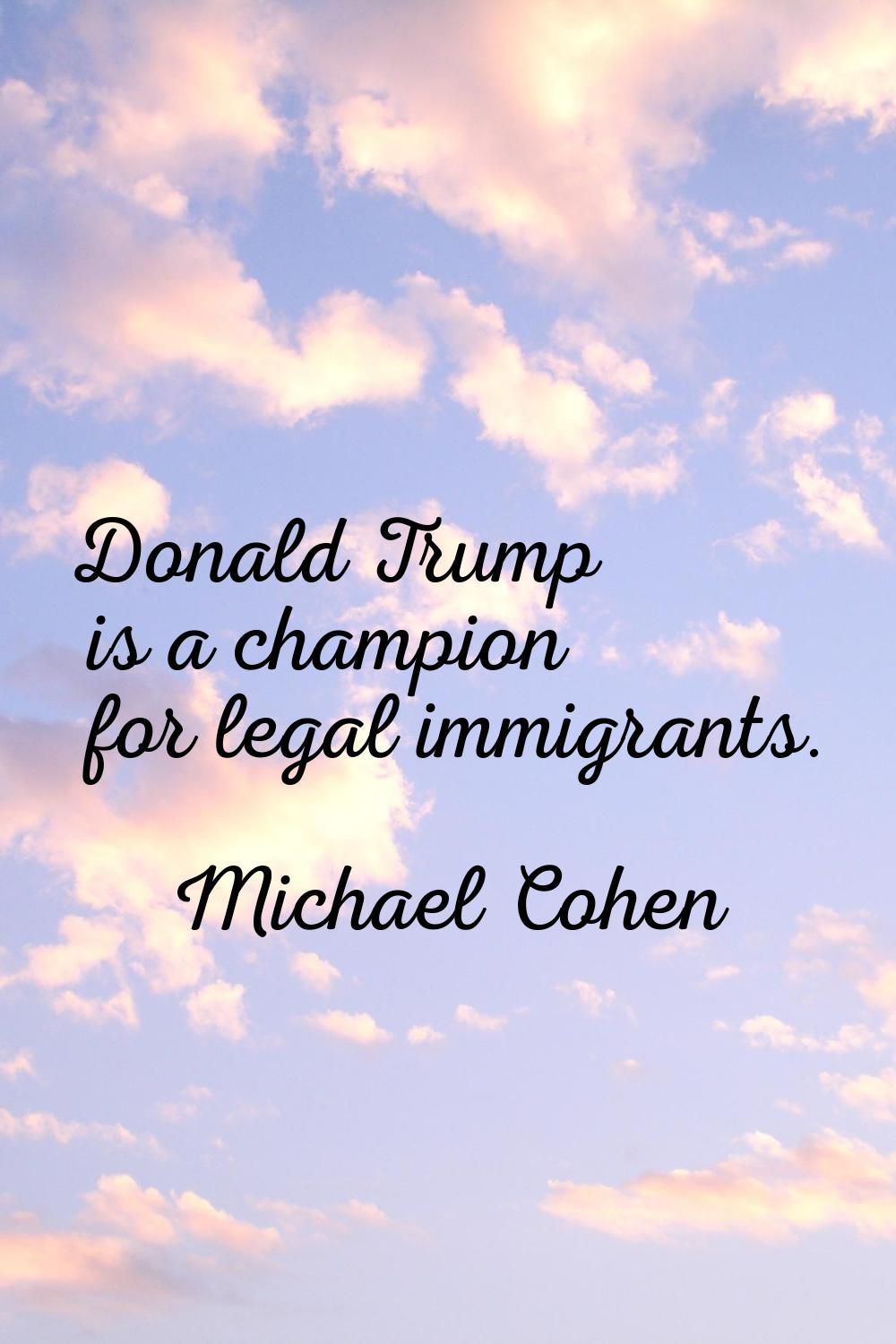 Donald Trump is a champion for legal immigrants.