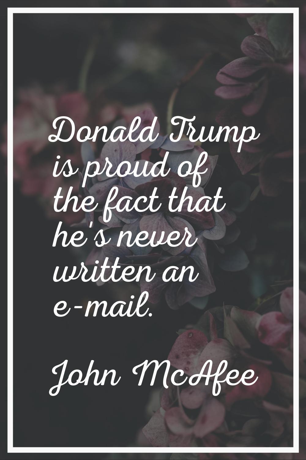 Donald Trump is proud of the fact that he's never written an e-mail.