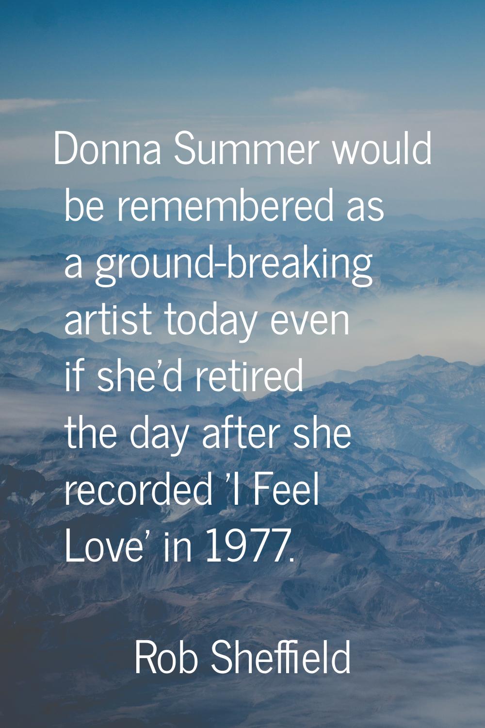 Donna Summer would be remembered as a ground-breaking artist today even if she'd retired the day af