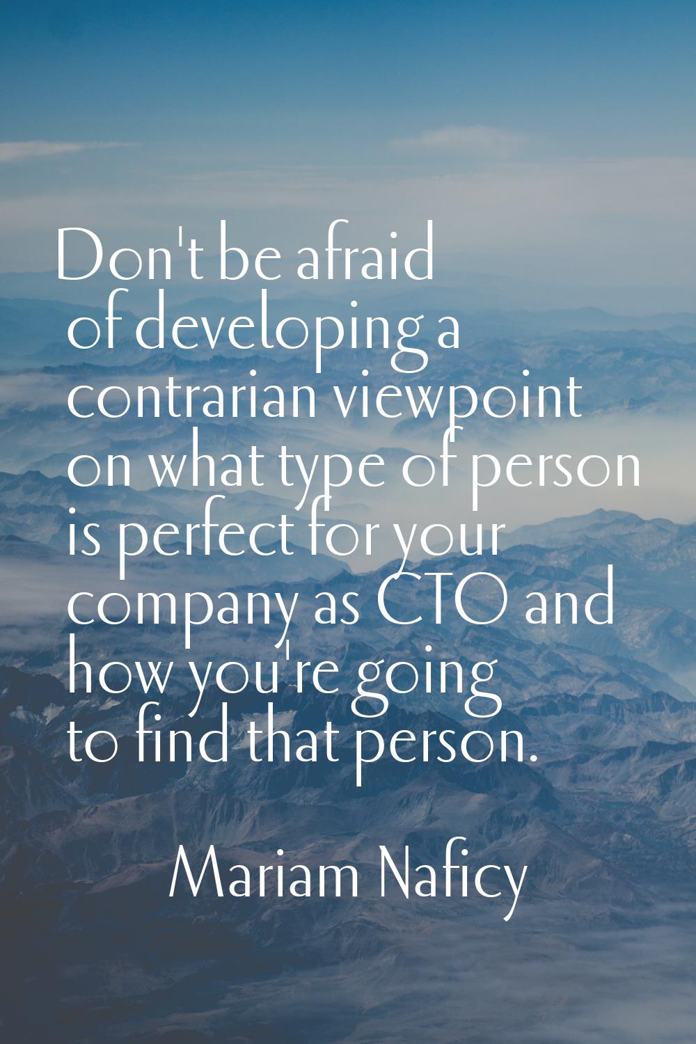 Don't be afraid of developing a contrarian viewpoint on what type of person is perfect for your com
