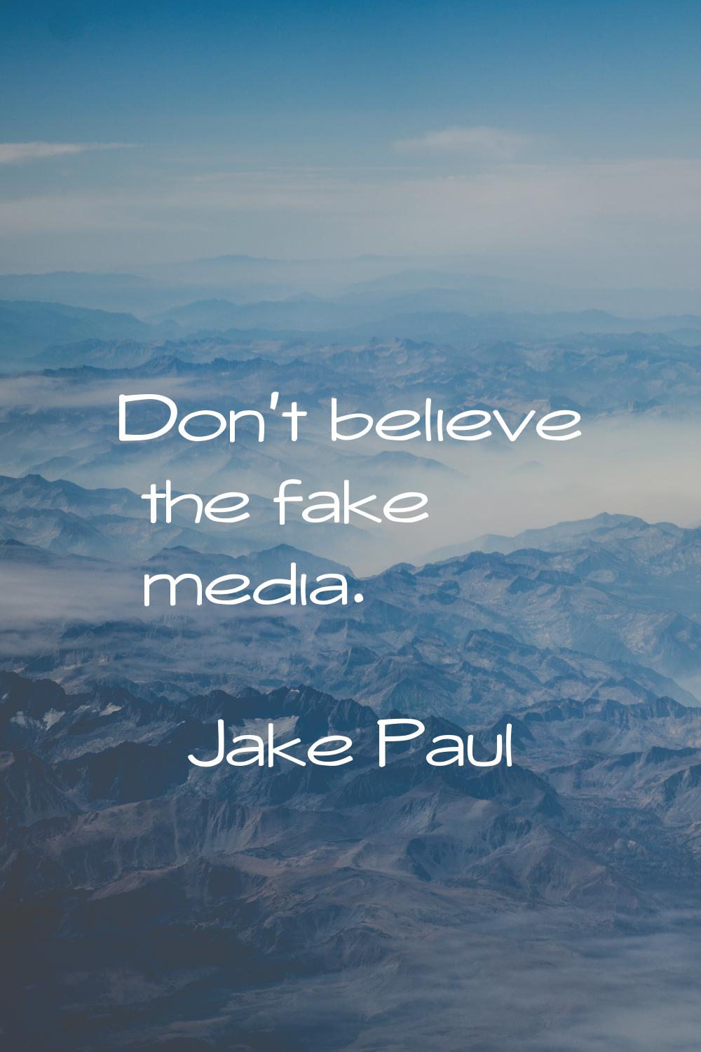 Don't believe the fake media.