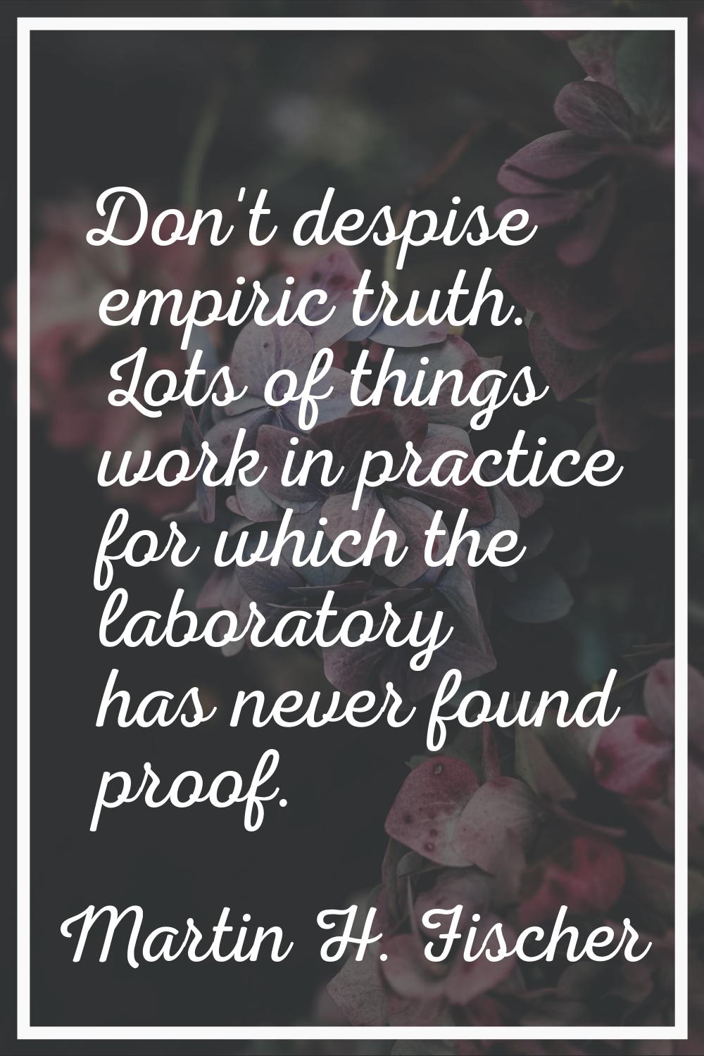Don't despise empiric truth. Lots of things work in practice for which the laboratory has never fou