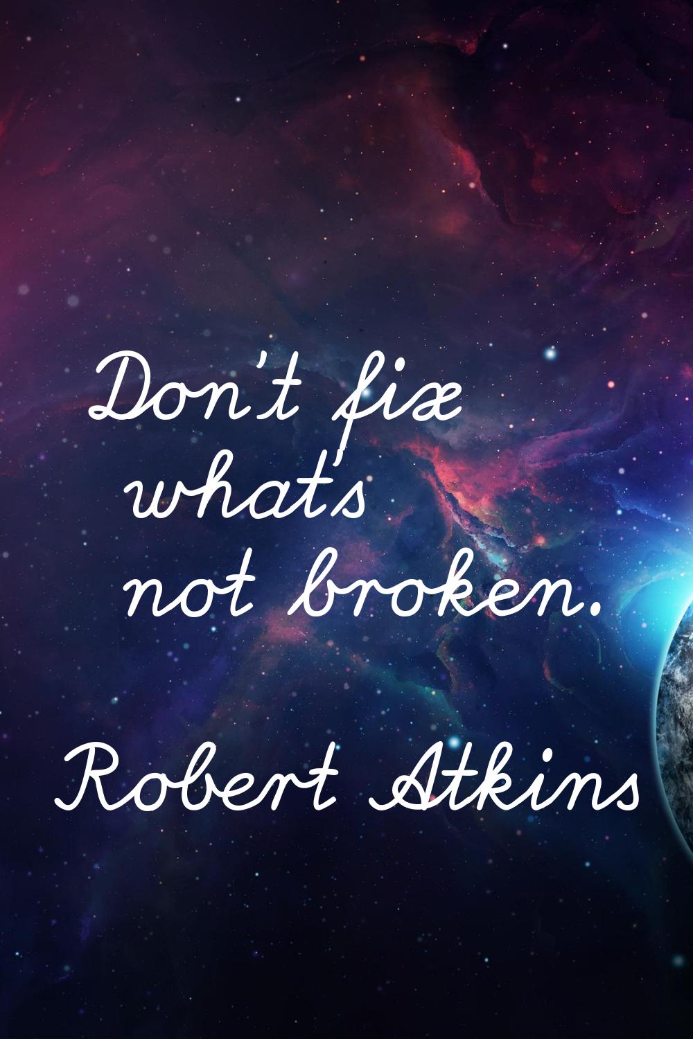 Don't fix what's not broken.