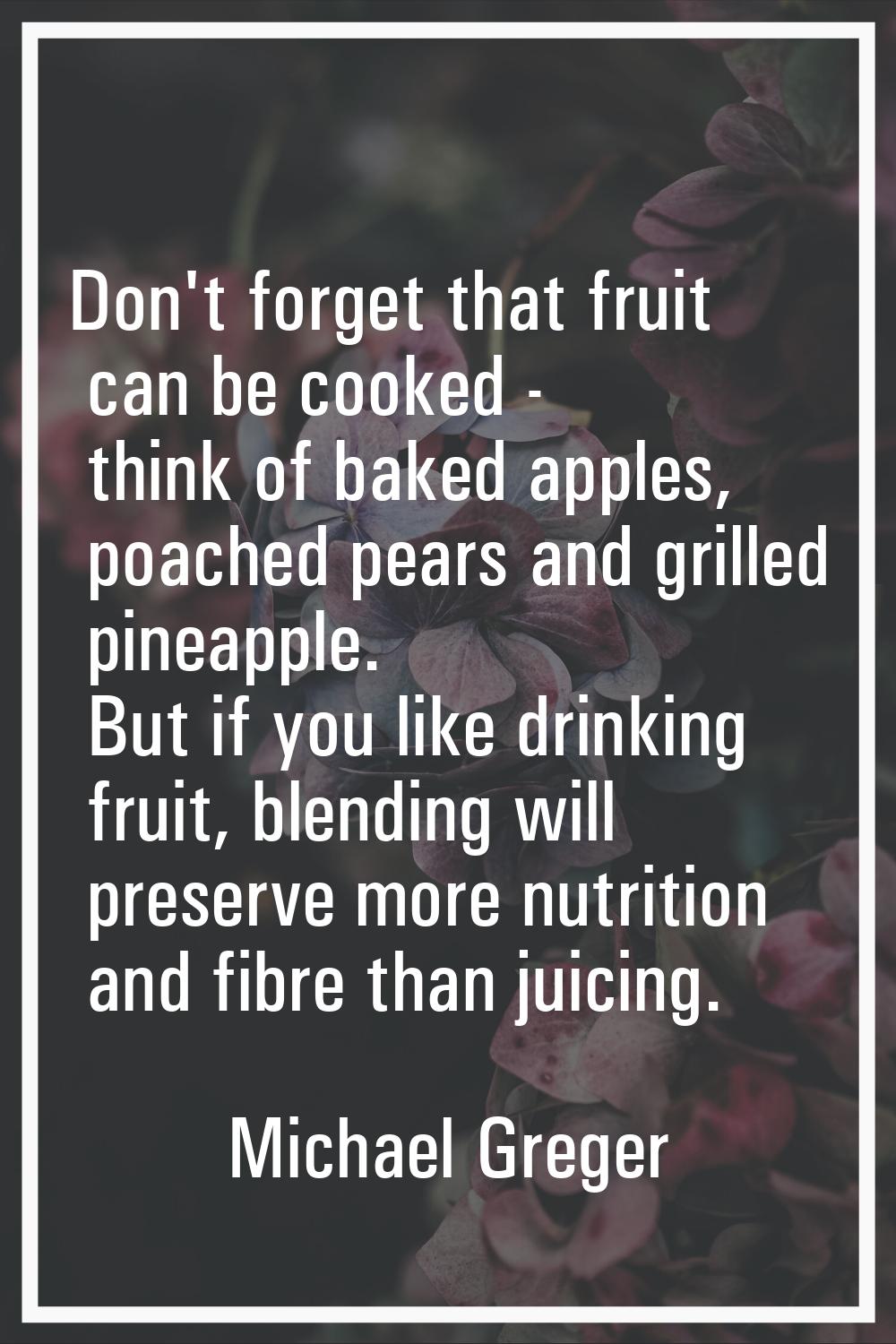 Don't forget that fruit can be cooked - think of baked apples, poached pears and grilled pineapple.