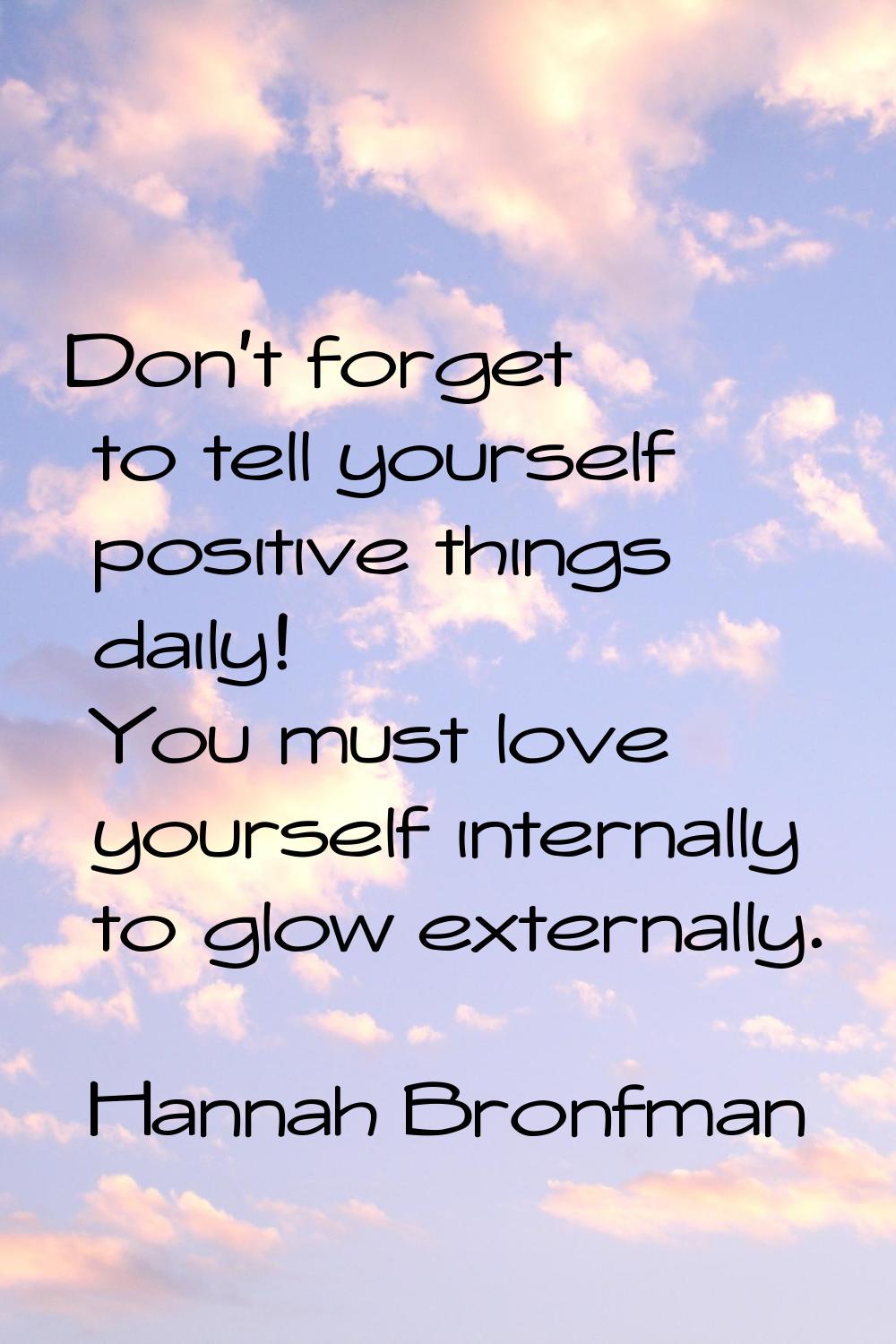 Don't forget to tell yourself positive things daily! You must love yourself internally to glow exte