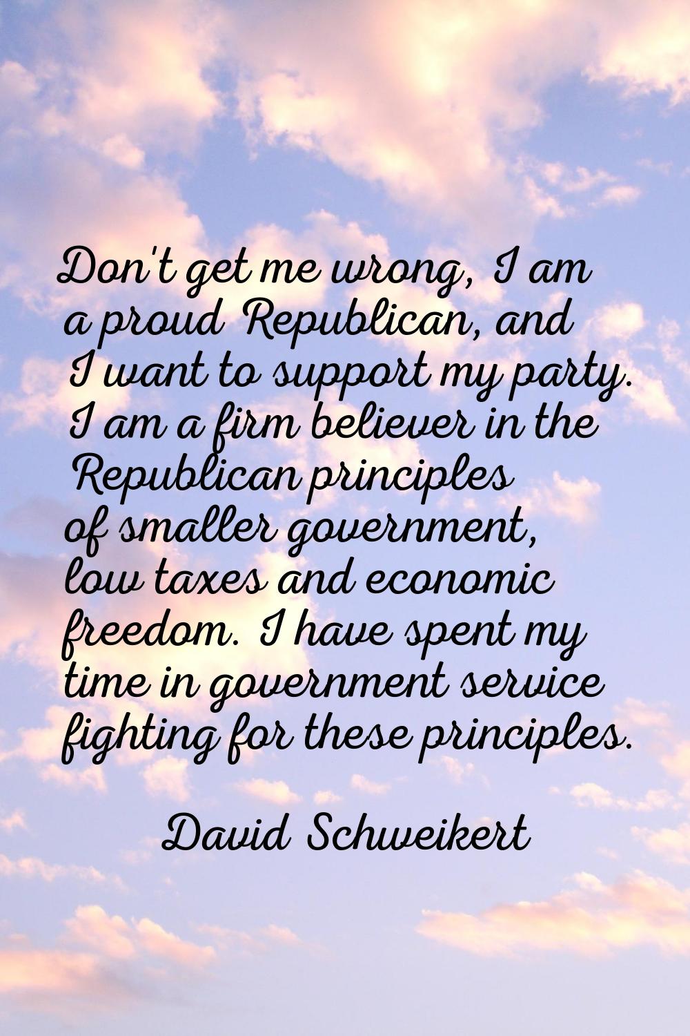 Don't get me wrong, I am a proud Republican, and I want to support my party. I am a firm believer i