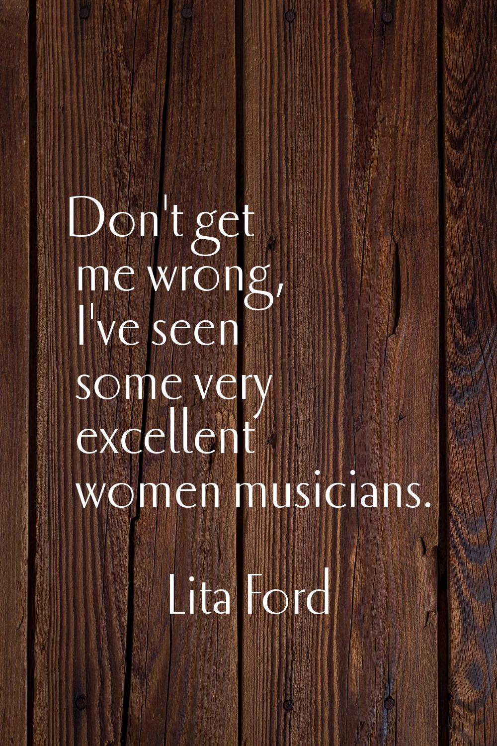 Don't get me wrong, I've seen some very excellent women musicians.