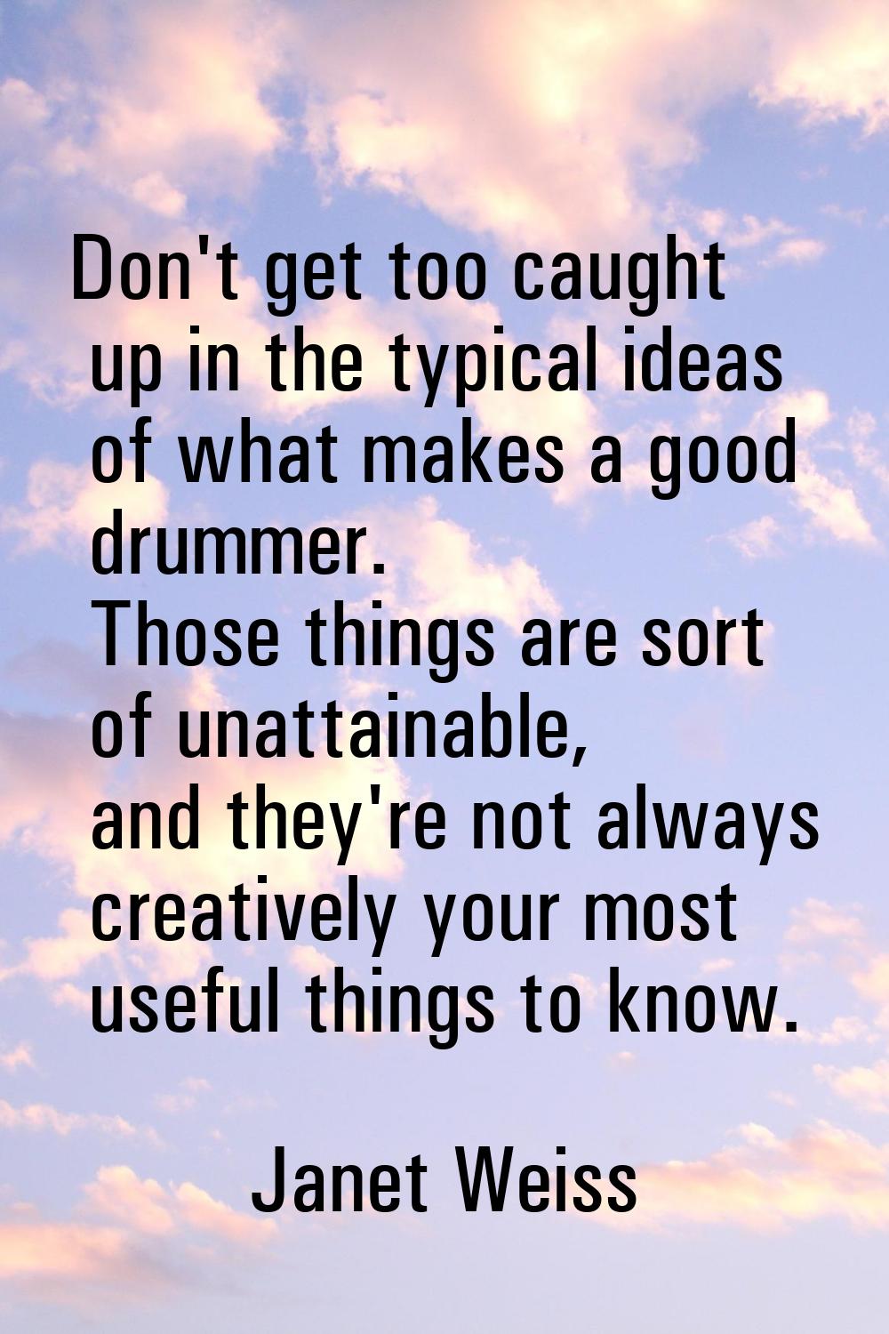 Don't get too caught up in the typical ideas of what makes a good drummer. Those things are sort of
