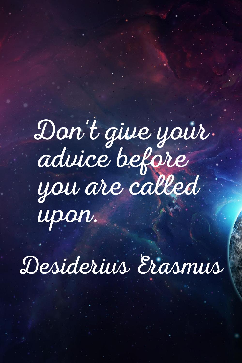 Don't give your advice before you are called upon.