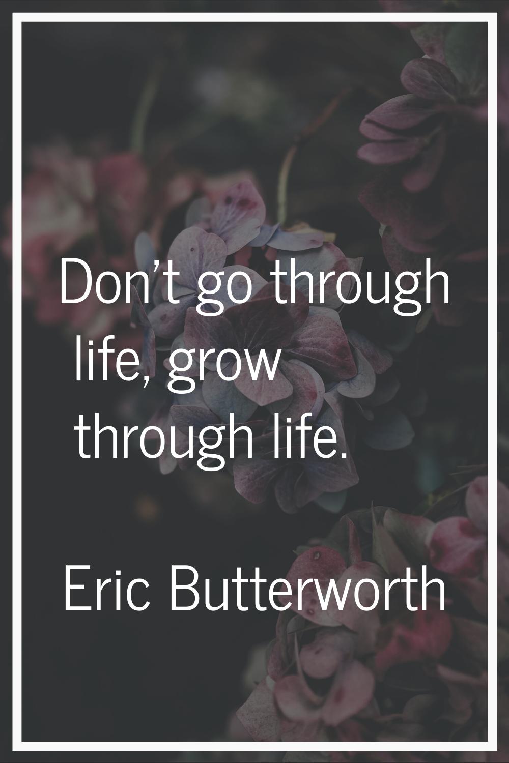 Don't go through life, grow through life.