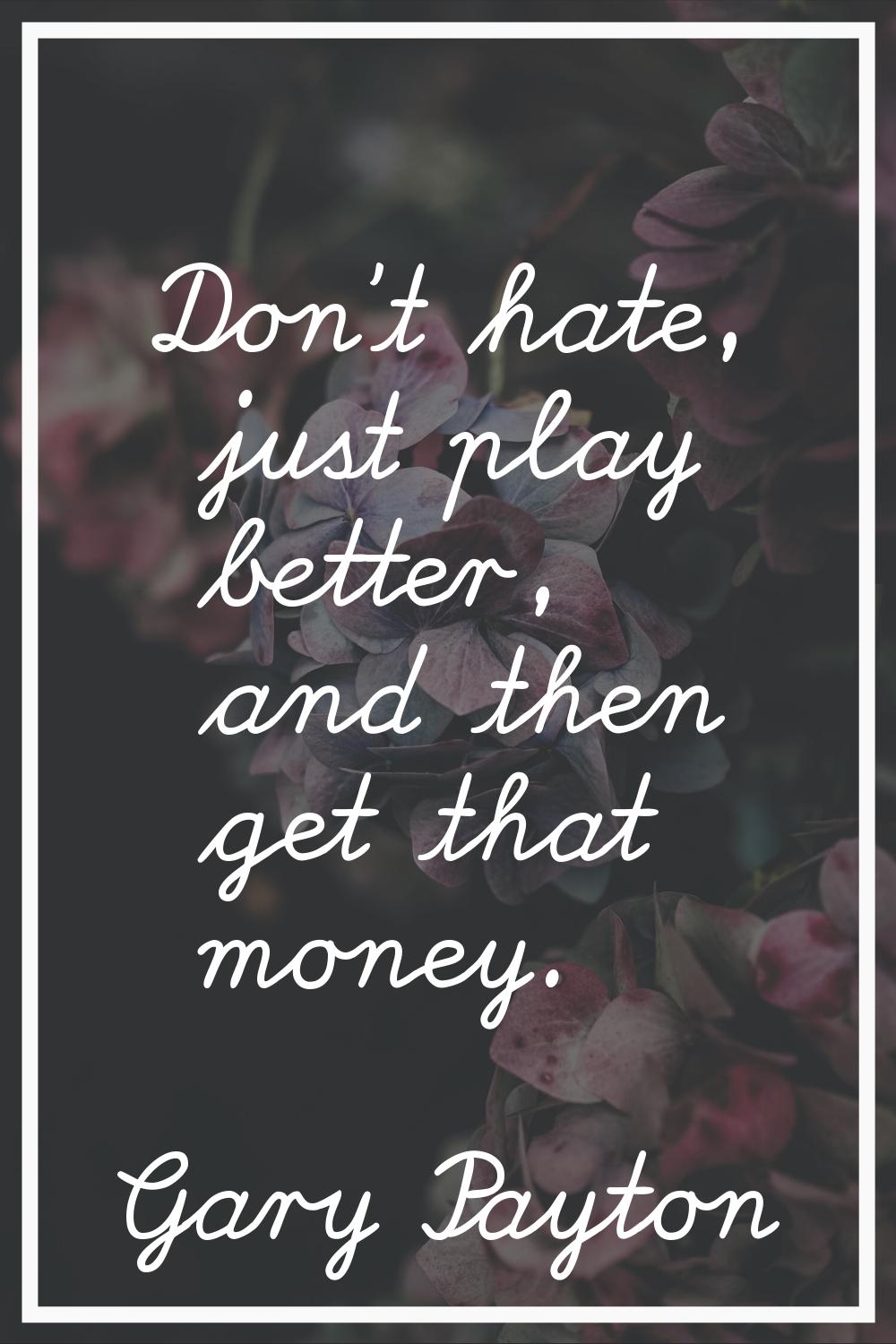 Don't hate, just play better, and then get that money.