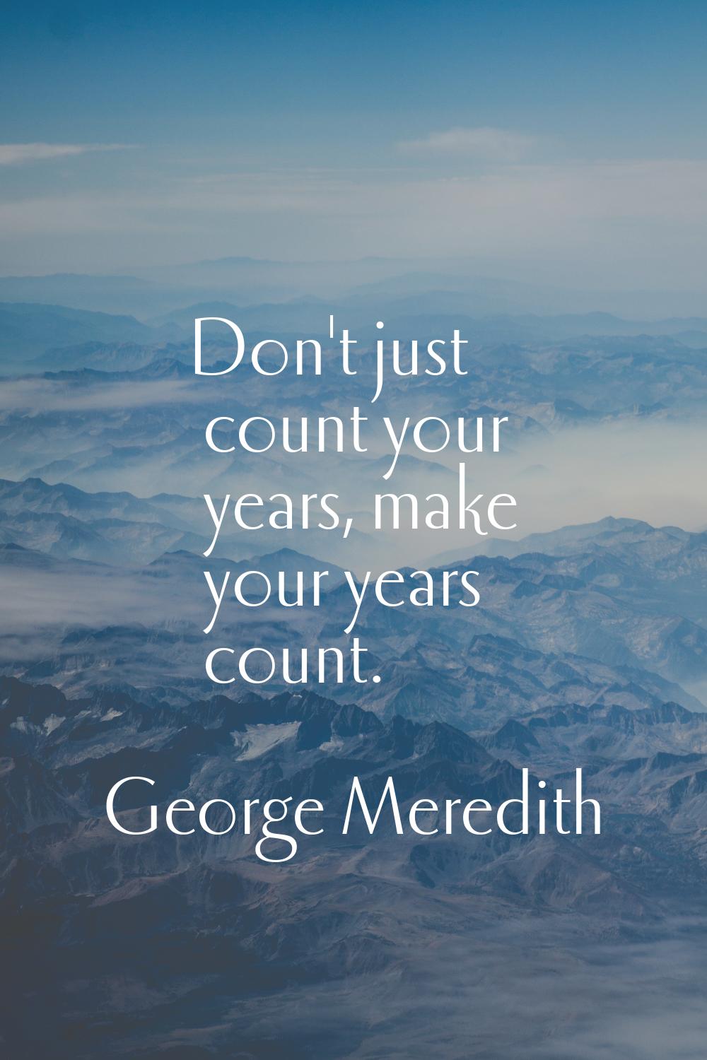 Don't just count your years, make your years count.